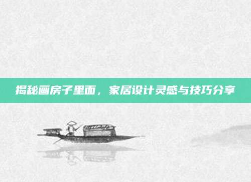 揭秘画房子里面，家居设计灵感与技巧分享