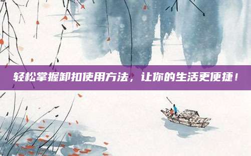 轻松掌握卸扣使用方法，让你的生活更便捷！