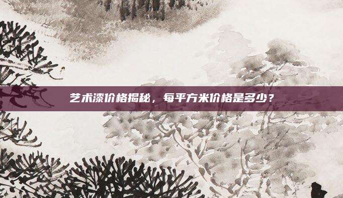 艺术漆价格揭秘，每平方米价格是多少？