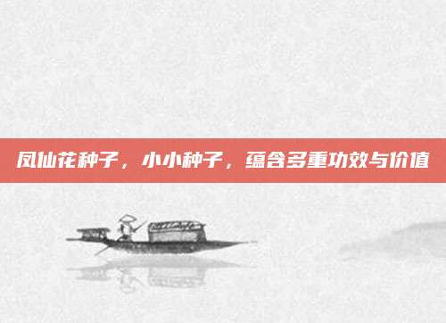 凤仙花种子，小小种子，蕴含多重功效与价值