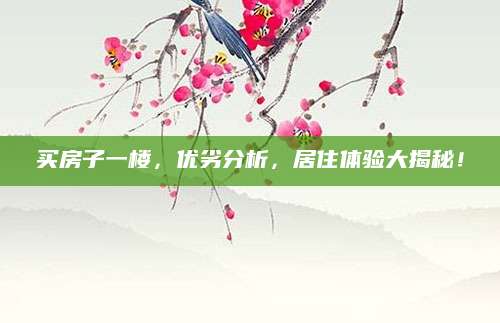 买房子一楼，优劣分析，居住体验大揭秘！