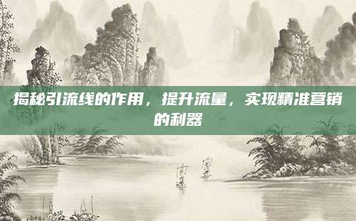 揭秘引流线的作用，提升流量，实现精准营销的利器