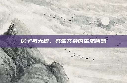 房子与大树，共生共荣的生态智慧