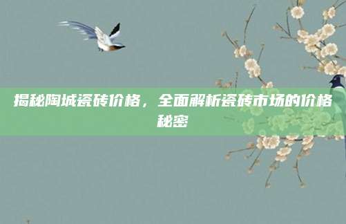 揭秘陶城瓷砖价格，全面解析瓷砖市场的价格秘密
