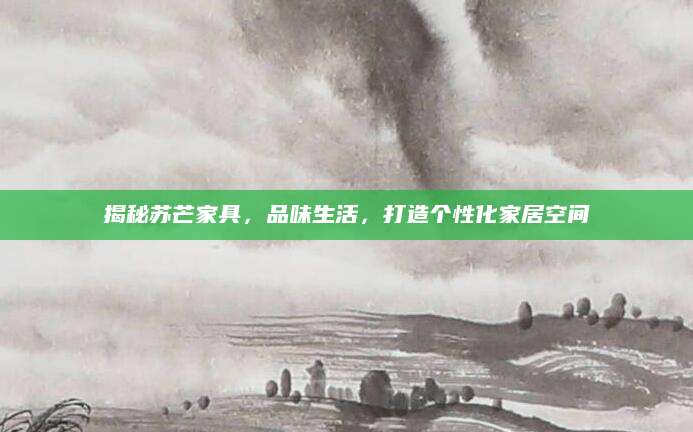 揭秘苏芒家具，品味生活，打造个性化家居空间