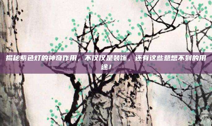 揭秘紫色灯的神奇作用，不仅仅是装饰，还有这些意想不到的用途！