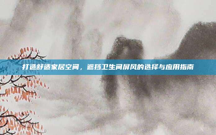 打造舒适家居空间，遮挡卫生间屏风的选择与应用指南