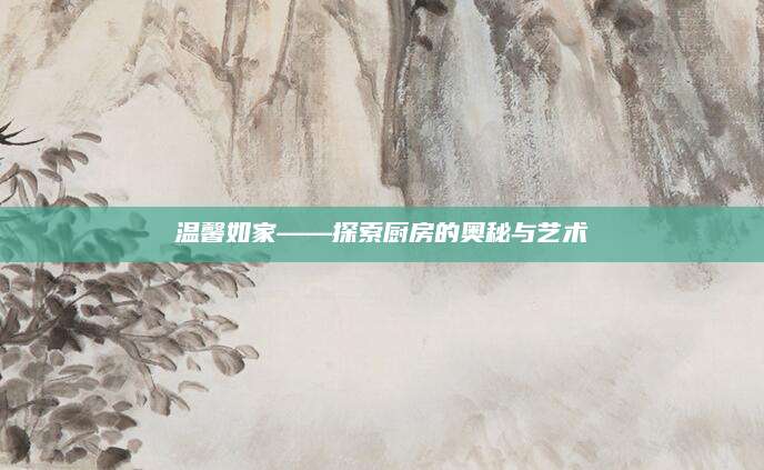 温馨如家——探索厨房的奥秘与艺术