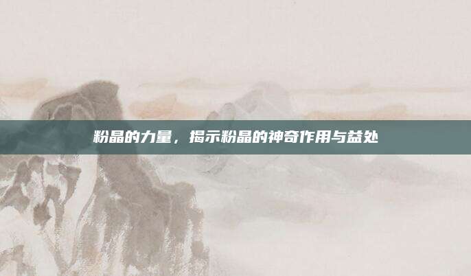 粉晶的力量，揭示粉晶的神奇作用与益处