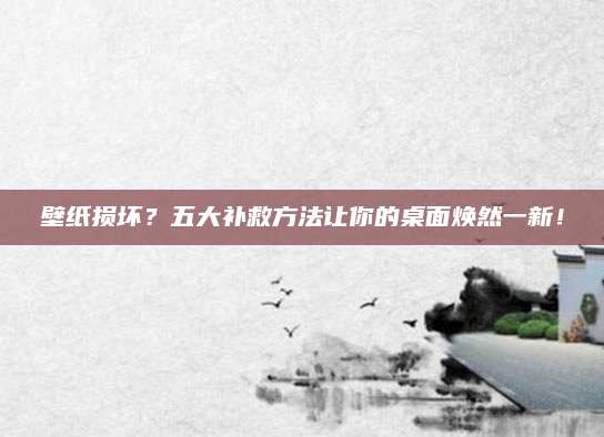 壁纸损坏？五大补救方法让你的桌面焕然一新！