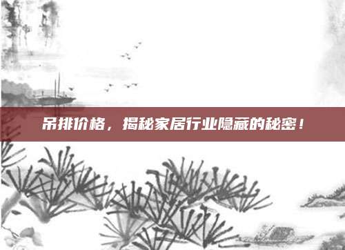 吊排价格，揭秘家居行业隐藏的秘密！