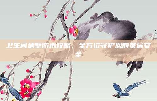 卫生间墙壁防水攻略，全方位守护您的家居安全