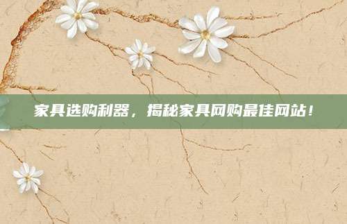 家具选购利器，揭秘家具网购最佳网站！