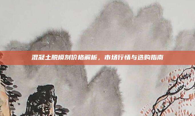 混凝土脱模剂价格解析，市场行情与选购指南