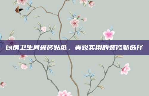厨房卫生间瓷砖贴纸，美观实用的装修新选择
