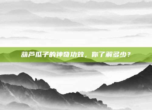 葫芦瓜子的神奇功效，你了解多少？