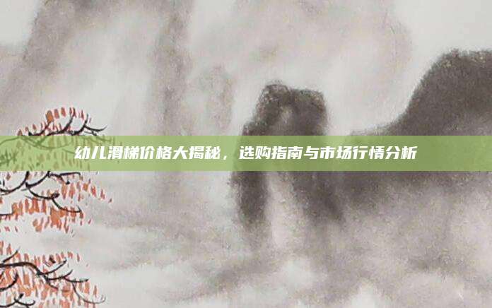 幼儿滑梯价格大揭秘，选购指南与市场行情分析