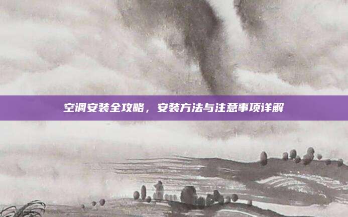 空调安装全攻略，安装方法与注意事项详解