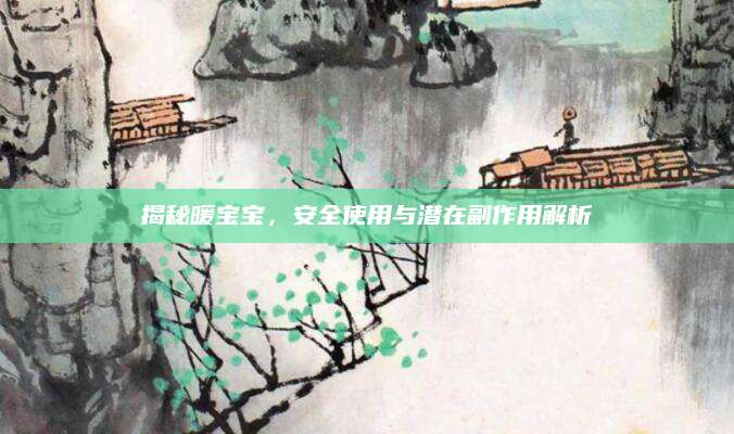 揭秘暖宝宝，安全使用与潜在副作用解析