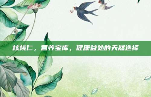 核桃仁，营养宝库，健康益处的天然选择