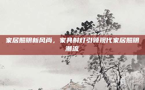 家居照明新风尚，家具射灯引领现代家居照明潮流