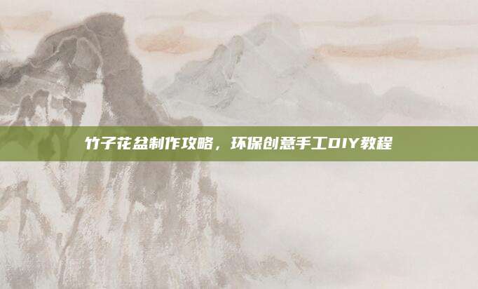 竹子花盆制作攻略，环保创意手工DIY教程