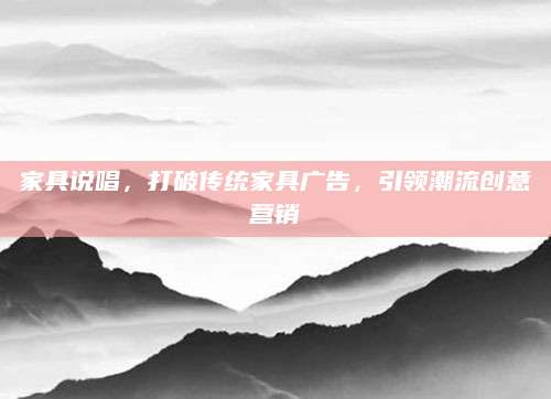 家具说唱，打破传统家具广告，引领潮流创意营销