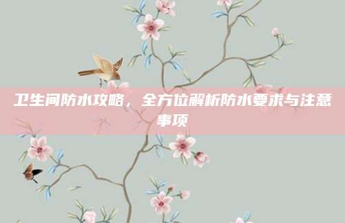 卫生间防水攻略，全方位解析防水要求与注意事项