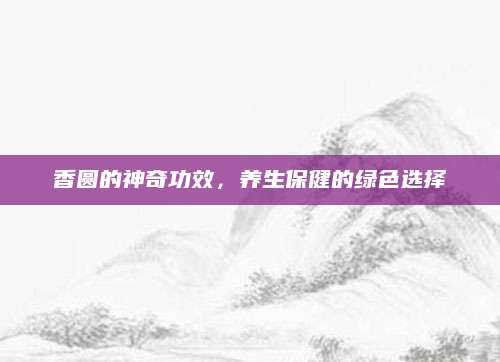 香圆的神奇功效，养生保健的绿色选择