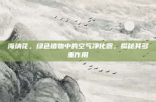 海纳花，绿色植物中的空气净化器，揭秘其多重作用