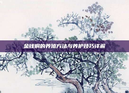 金钱桐的养殖方法与养护技巧详解