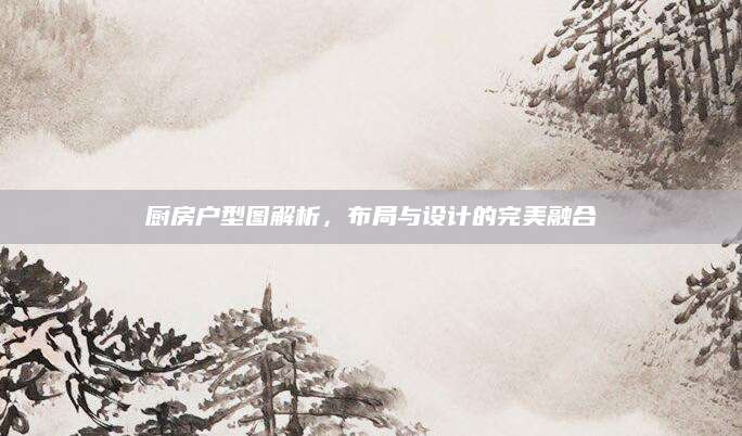 厨房户型图解析，布局与设计的完美融合