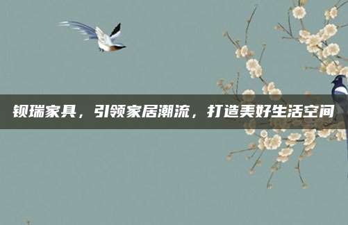 钡瑞家具，引领家居潮流，打造美好生活空间