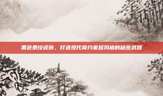 黑色条纹瓷砖，打造现代简约家居风格的秘密武器