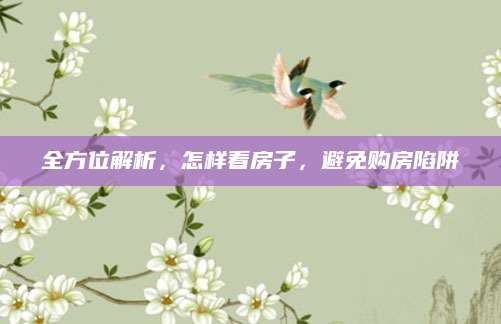 全方位解析，怎样看房子，避免购房陷阱