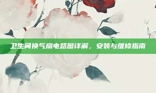 卫生间换气扇电路图详解，安装与维修指南