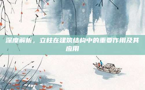 深度解析，立柱在建筑结构中的重要作用及其应用