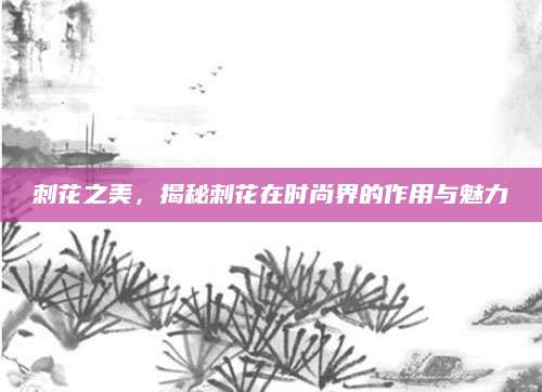 刺花之美，揭秘刺花在时尚界的作用与魅力