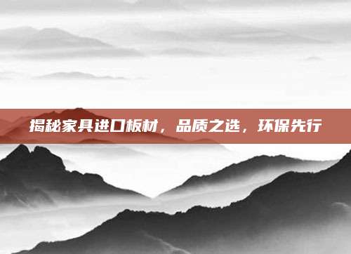 揭秘家具进口板材，品质之选，环保先行