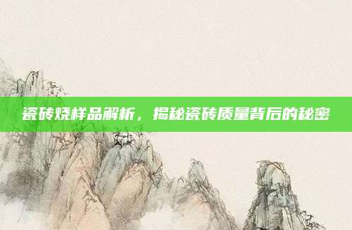 瓷砖烧样品解析，揭秘瓷砖质量背后的秘密