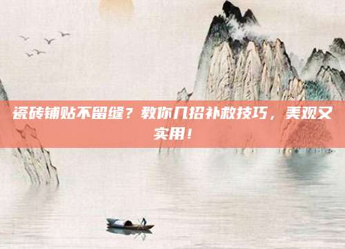 瓷砖铺贴不留缝？教你几招补救技巧，美观又实用！