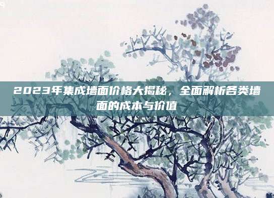 2023年集成墙面价格大揭秘，全面解析各类墙面的成本与价值