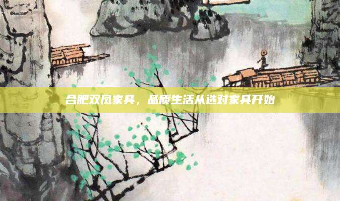 合肥双凤家具，品质生活从选对家具开始