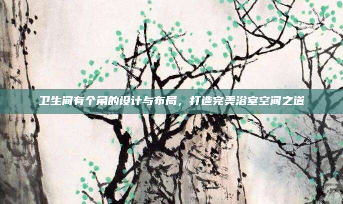 卫生间有个角的设计与布局，打造完美浴室空间之道