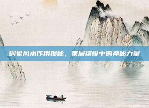 铜象风水作用揭秘，家居摆设中的神秘力量
