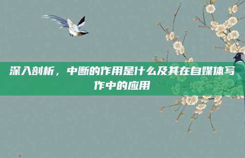 深入剖析，中断的作用是什么及其在自媒体写作中的应用