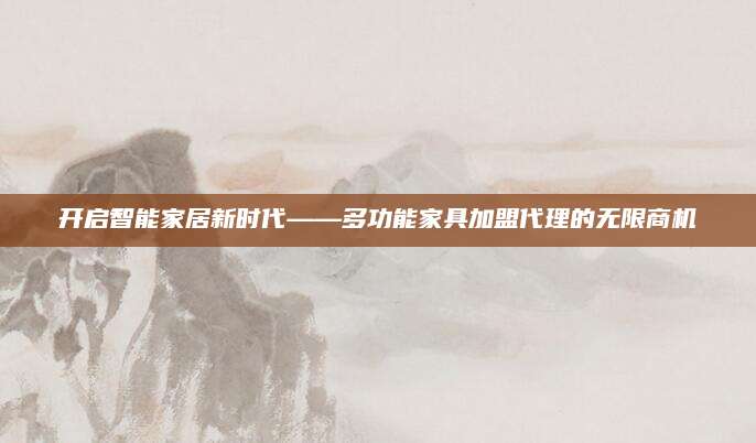 开启智能家居新时代——多功能家具加盟代理的无限商机