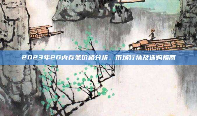 2023年2G内存条价格分析，市场行情及选购指南