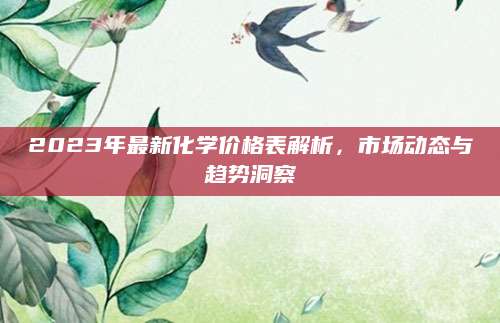 2023年最新化学价格表解析，市场动态与趋势洞察