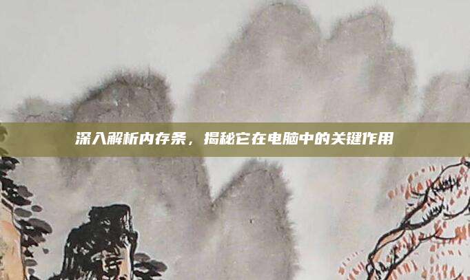深入解析内存条，揭秘它在电脑中的关键作用